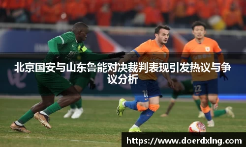 北京国安与山东鲁能对决裁判表现引发热议与争议分析
