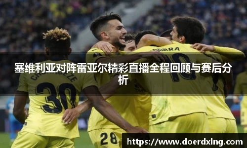 塞维利亚对阵雷亚尔精彩直播全程回顾与赛后分析