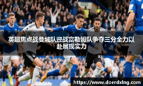 英超焦点战曼城队迎战富勒姆队争夺三分全力以赴展现实力