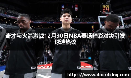 奇才与火箭激战12月30日NBA赛场精彩对决引发球迷热议